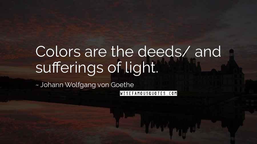 Johann Wolfgang Von Goethe Quotes: Colors are the deeds/ and sufferings of light.