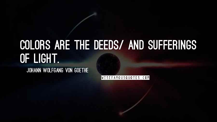 Johann Wolfgang Von Goethe Quotes: Colors are the deeds/ and sufferings of light.