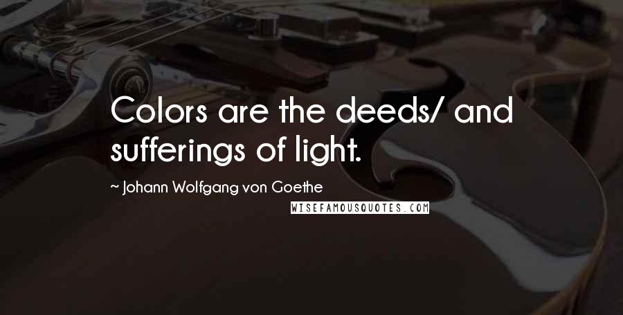 Johann Wolfgang Von Goethe Quotes: Colors are the deeds/ and sufferings of light.