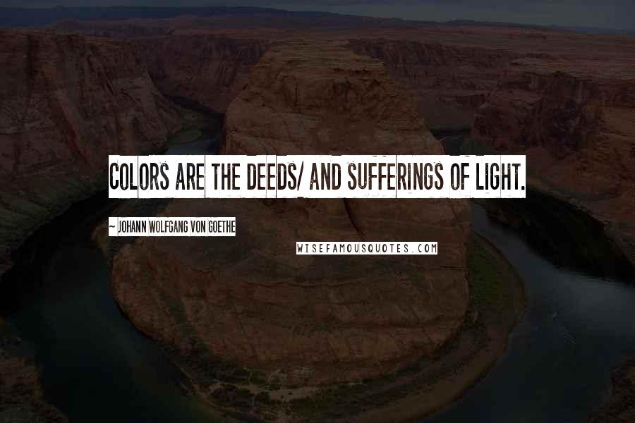 Johann Wolfgang Von Goethe Quotes: Colors are the deeds/ and sufferings of light.