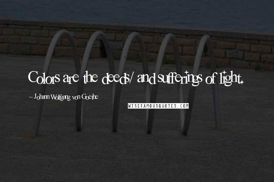 Johann Wolfgang Von Goethe Quotes: Colors are the deeds/ and sufferings of light.