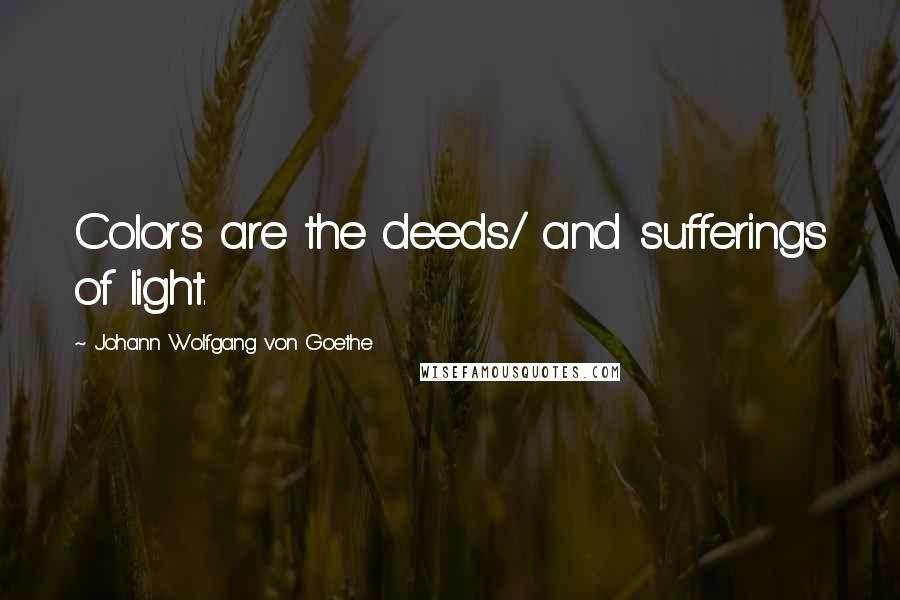 Johann Wolfgang Von Goethe Quotes: Colors are the deeds/ and sufferings of light.
