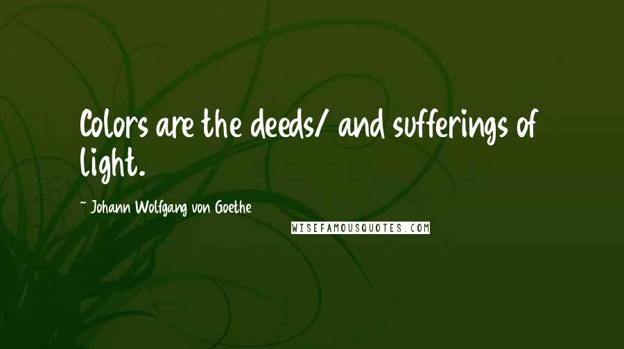 Johann Wolfgang Von Goethe Quotes: Colors are the deeds/ and sufferings of light.