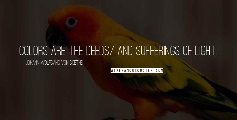 Johann Wolfgang Von Goethe Quotes: Colors are the deeds/ and sufferings of light.