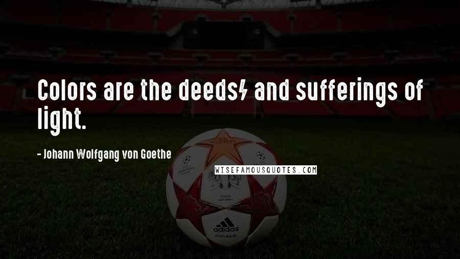 Johann Wolfgang Von Goethe Quotes: Colors are the deeds/ and sufferings of light.