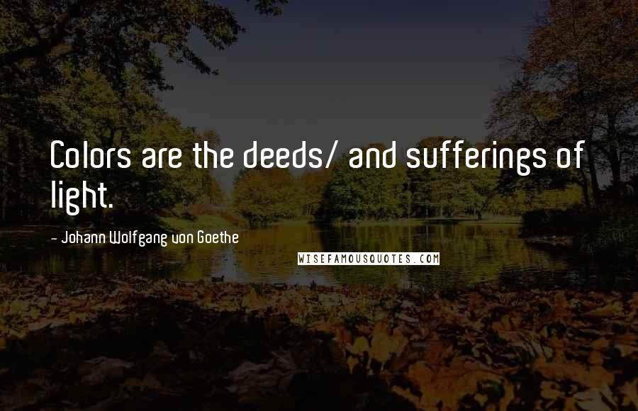 Johann Wolfgang Von Goethe Quotes: Colors are the deeds/ and sufferings of light.