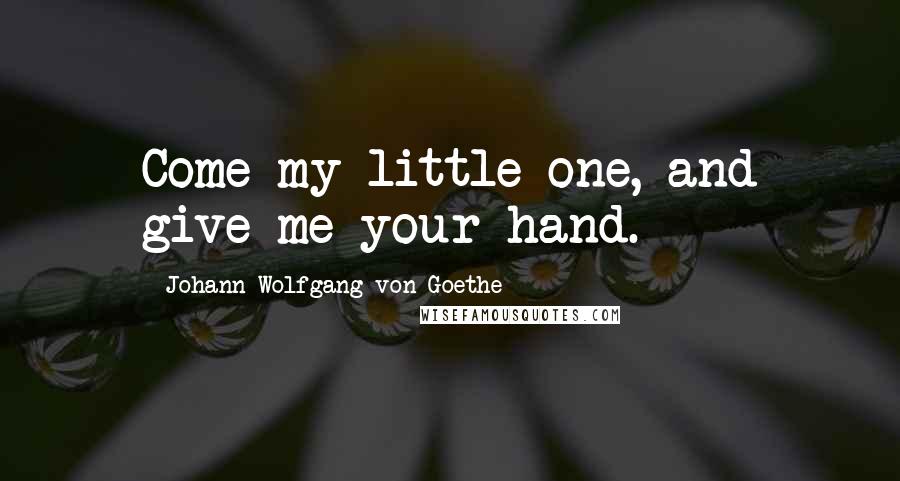 Johann Wolfgang Von Goethe Quotes: Come my little one, and give me your hand.