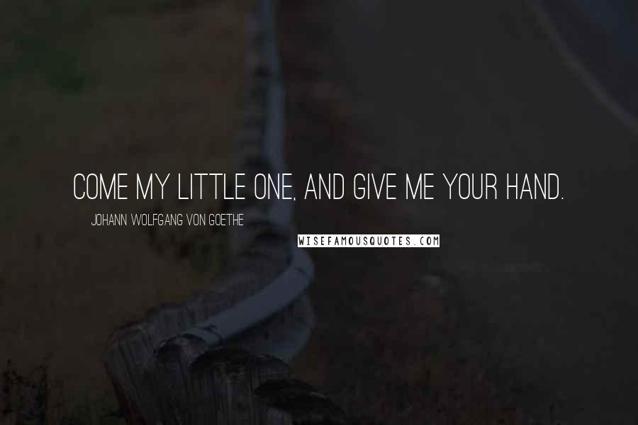 Johann Wolfgang Von Goethe Quotes: Come my little one, and give me your hand.