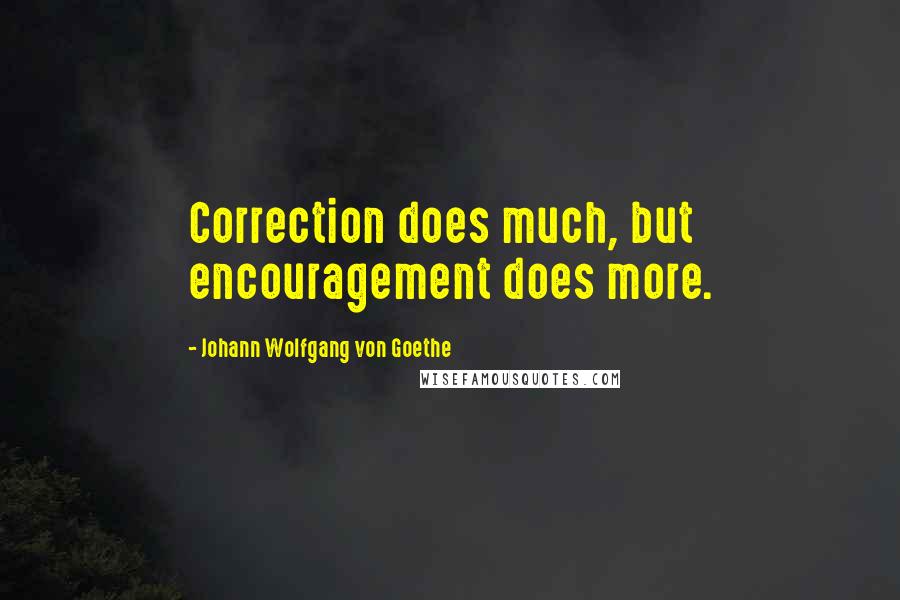 Johann Wolfgang Von Goethe Quotes: Correction does much, but encouragement does more.