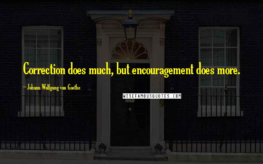 Johann Wolfgang Von Goethe Quotes: Correction does much, but encouragement does more.
