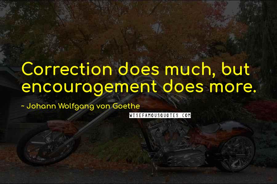 Johann Wolfgang Von Goethe Quotes: Correction does much, but encouragement does more.