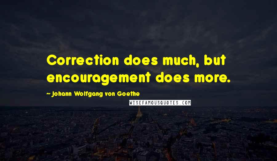 Johann Wolfgang Von Goethe Quotes: Correction does much, but encouragement does more.