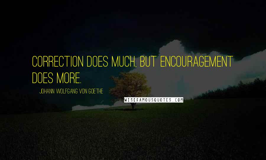 Johann Wolfgang Von Goethe Quotes: Correction does much, but encouragement does more.