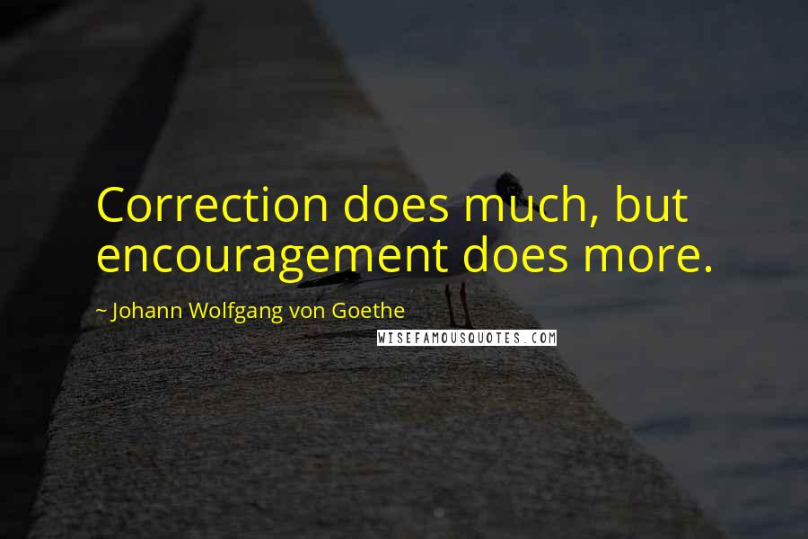 Johann Wolfgang Von Goethe Quotes: Correction does much, but encouragement does more.