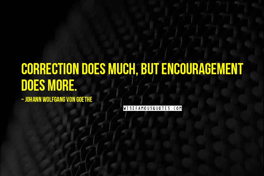 Johann Wolfgang Von Goethe Quotes: Correction does much, but encouragement does more.