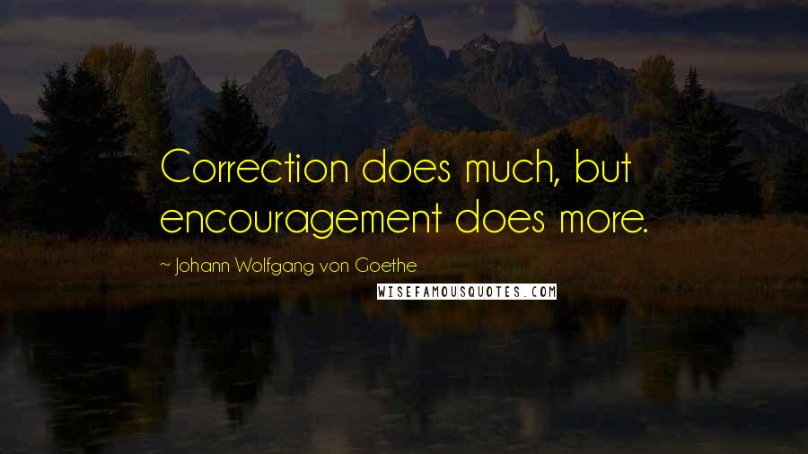Johann Wolfgang Von Goethe Quotes: Correction does much, but encouragement does more.
