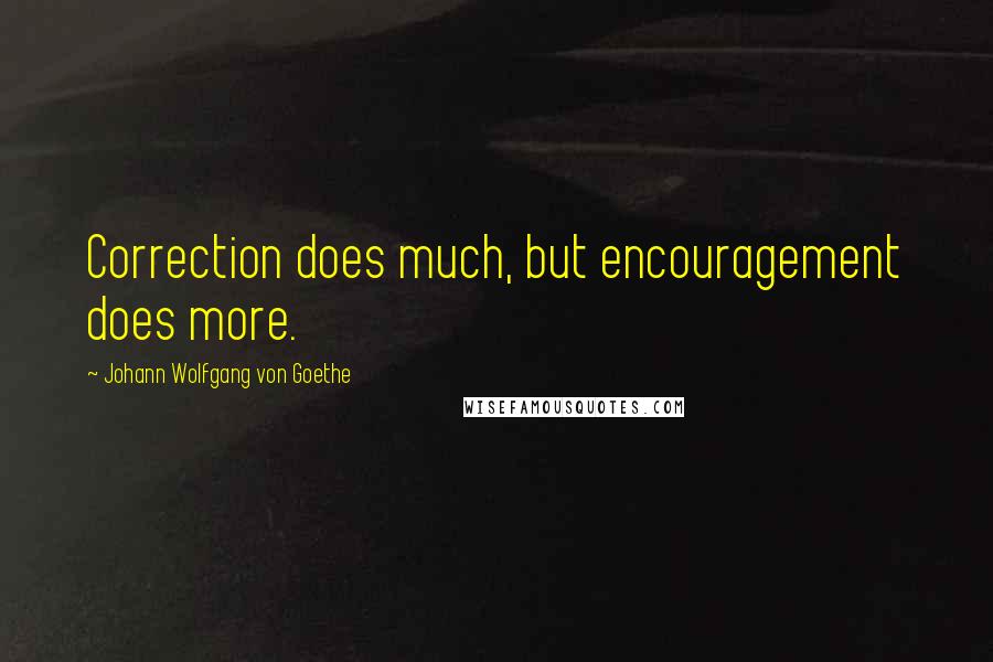 Johann Wolfgang Von Goethe Quotes: Correction does much, but encouragement does more.