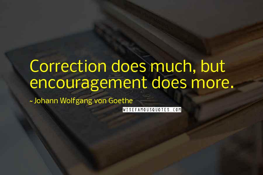 Johann Wolfgang Von Goethe Quotes: Correction does much, but encouragement does more.
