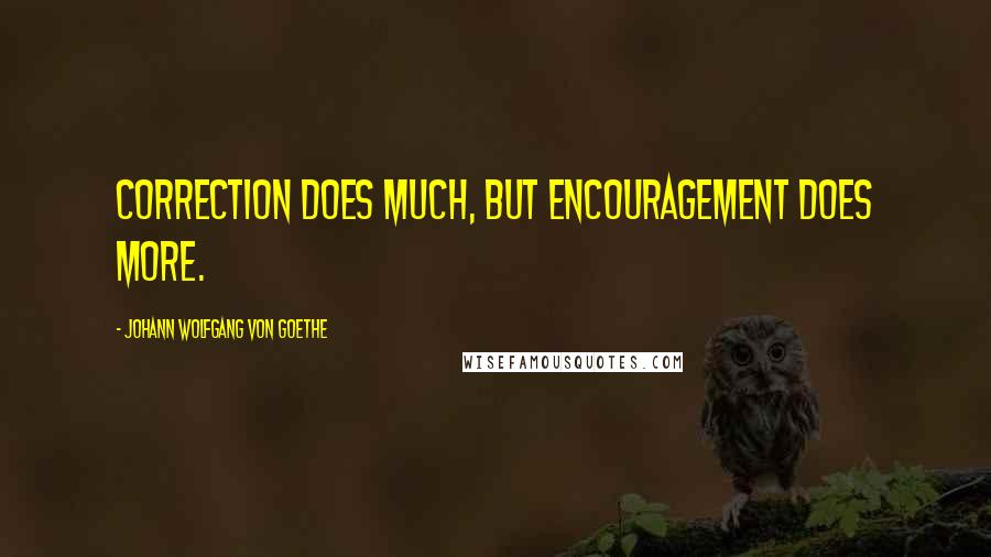 Johann Wolfgang Von Goethe Quotes: Correction does much, but encouragement does more.