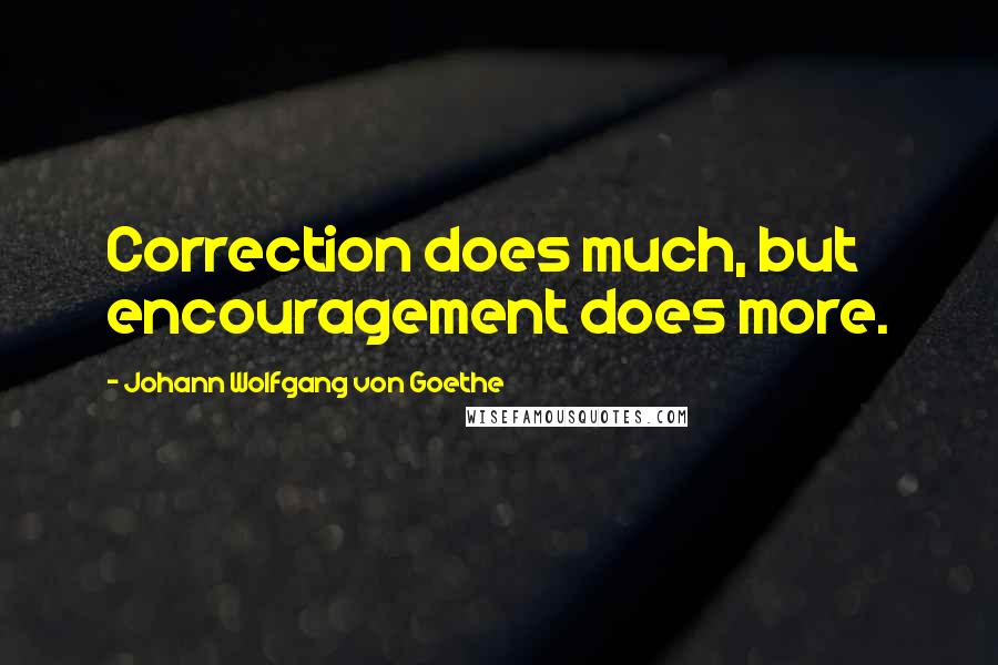 Johann Wolfgang Von Goethe Quotes: Correction does much, but encouragement does more.