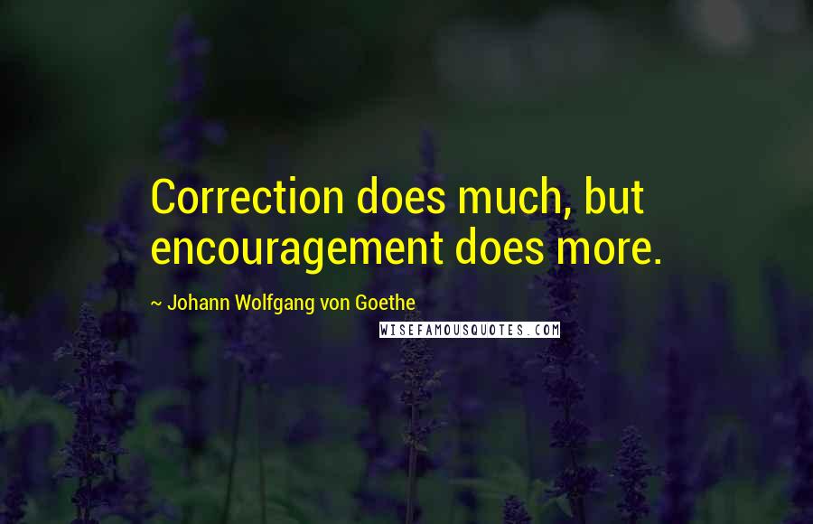 Johann Wolfgang Von Goethe Quotes: Correction does much, but encouragement does more.