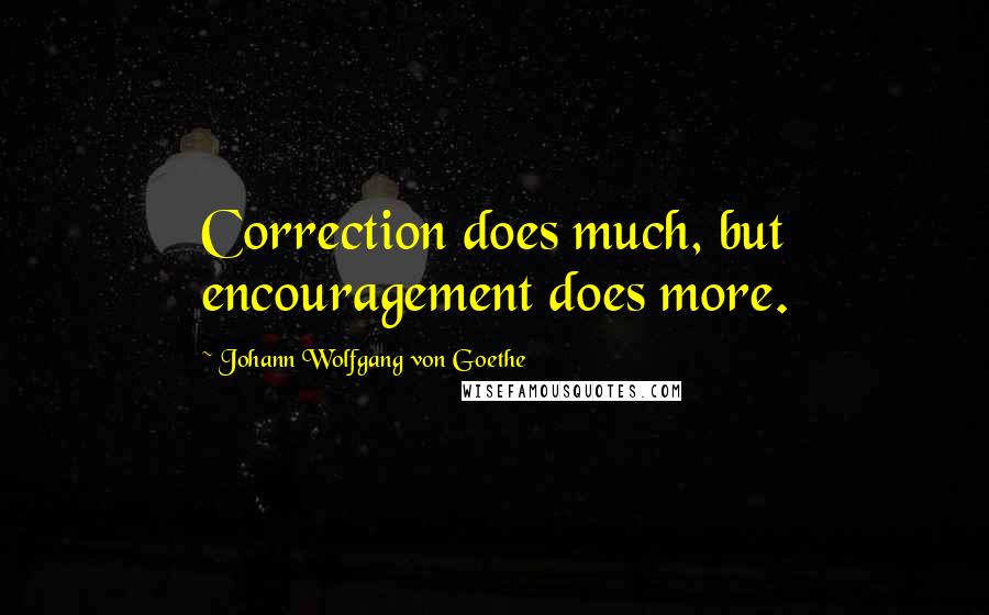 Johann Wolfgang Von Goethe Quotes: Correction does much, but encouragement does more.