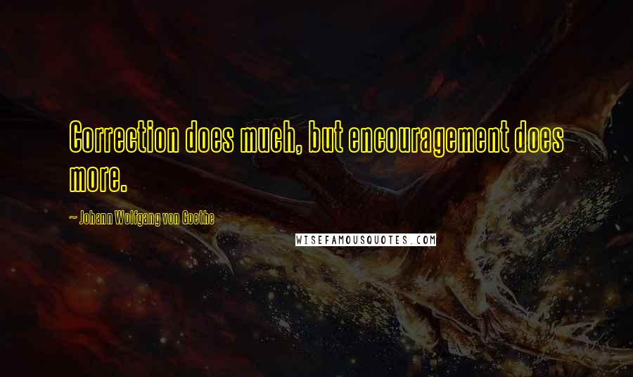 Johann Wolfgang Von Goethe Quotes: Correction does much, but encouragement does more.