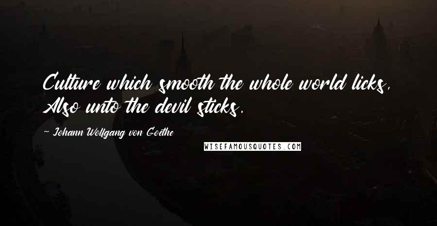 Johann Wolfgang Von Goethe Quotes: Culture which smooth the whole world licks, Also unto the devil sticks.