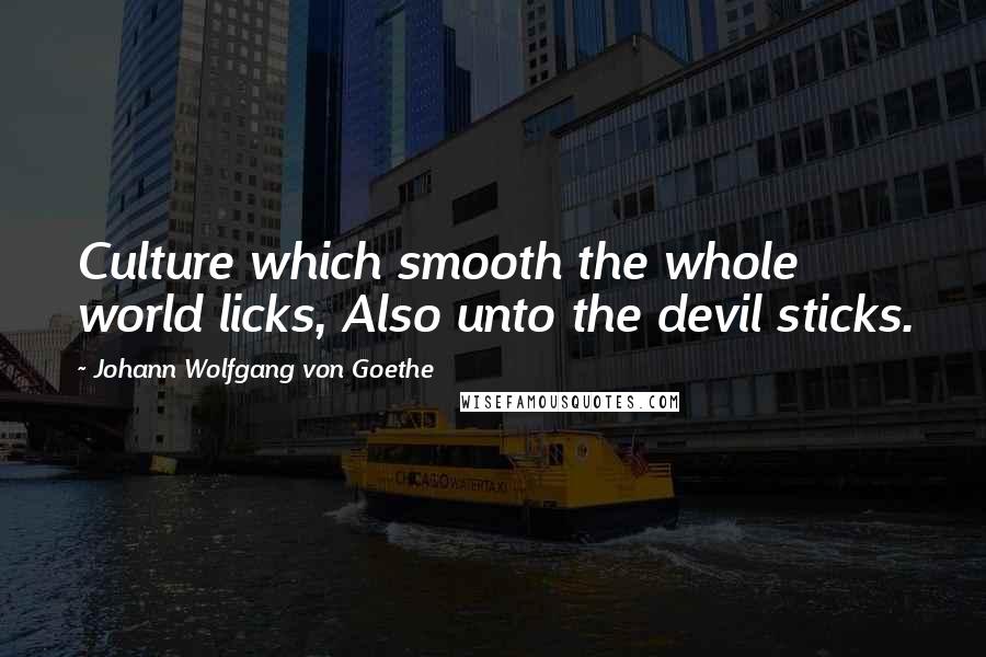 Johann Wolfgang Von Goethe Quotes: Culture which smooth the whole world licks, Also unto the devil sticks.