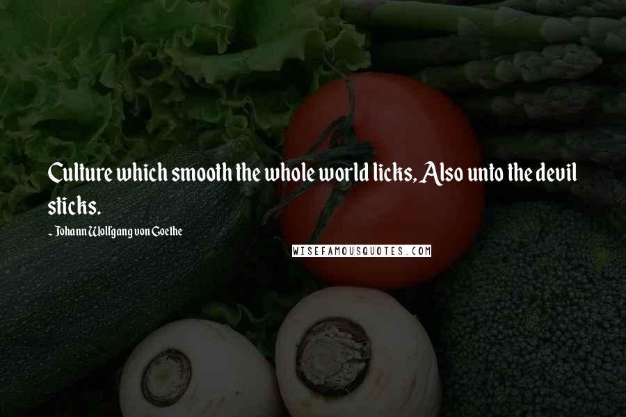 Johann Wolfgang Von Goethe Quotes: Culture which smooth the whole world licks, Also unto the devil sticks.