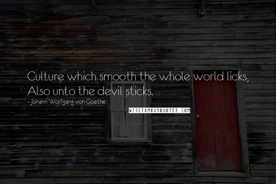 Johann Wolfgang Von Goethe Quotes: Culture which smooth the whole world licks, Also unto the devil sticks.