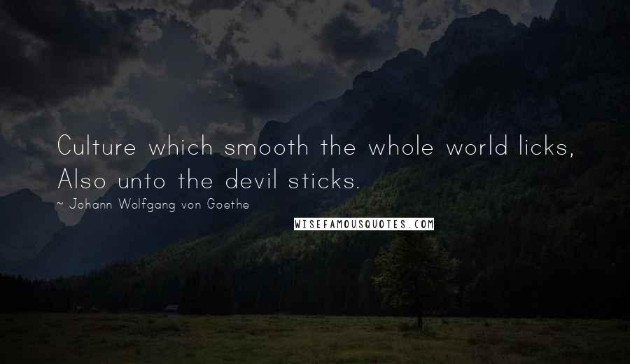 Johann Wolfgang Von Goethe Quotes: Culture which smooth the whole world licks, Also unto the devil sticks.