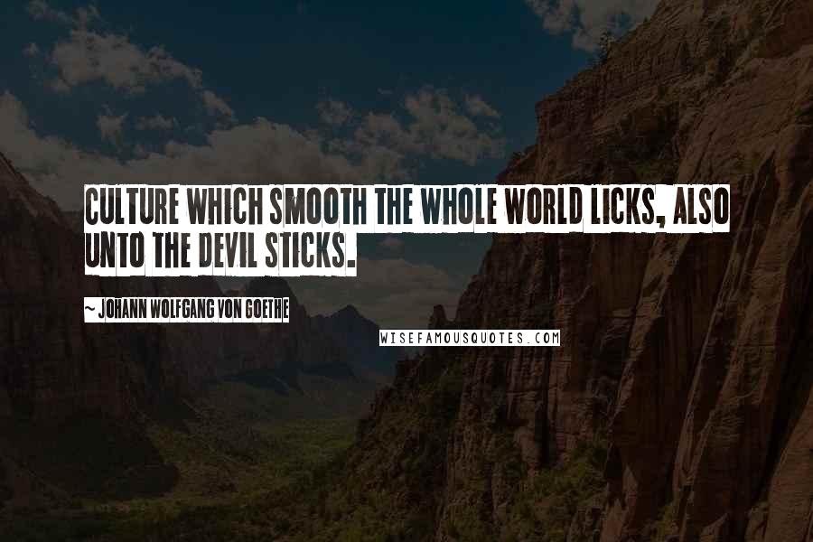 Johann Wolfgang Von Goethe Quotes: Culture which smooth the whole world licks, Also unto the devil sticks.