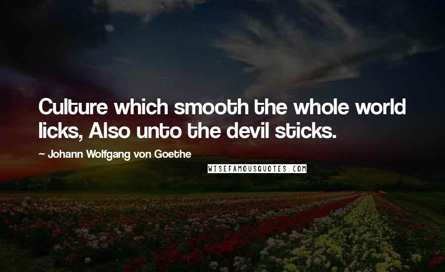 Johann Wolfgang Von Goethe Quotes: Culture which smooth the whole world licks, Also unto the devil sticks.