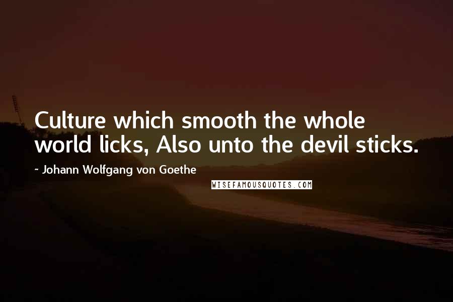 Johann Wolfgang Von Goethe Quotes: Culture which smooth the whole world licks, Also unto the devil sticks.