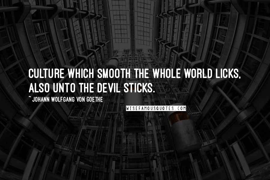 Johann Wolfgang Von Goethe Quotes: Culture which smooth the whole world licks, Also unto the devil sticks.
