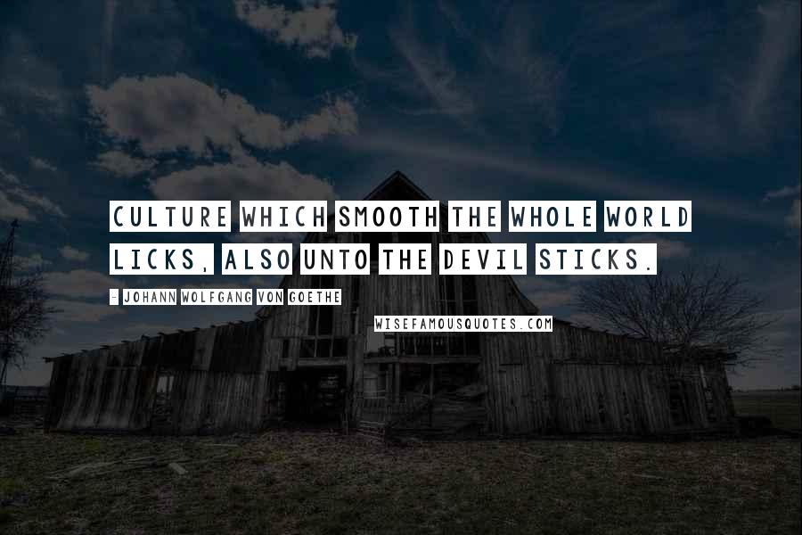 Johann Wolfgang Von Goethe Quotes: Culture which smooth the whole world licks, Also unto the devil sticks.