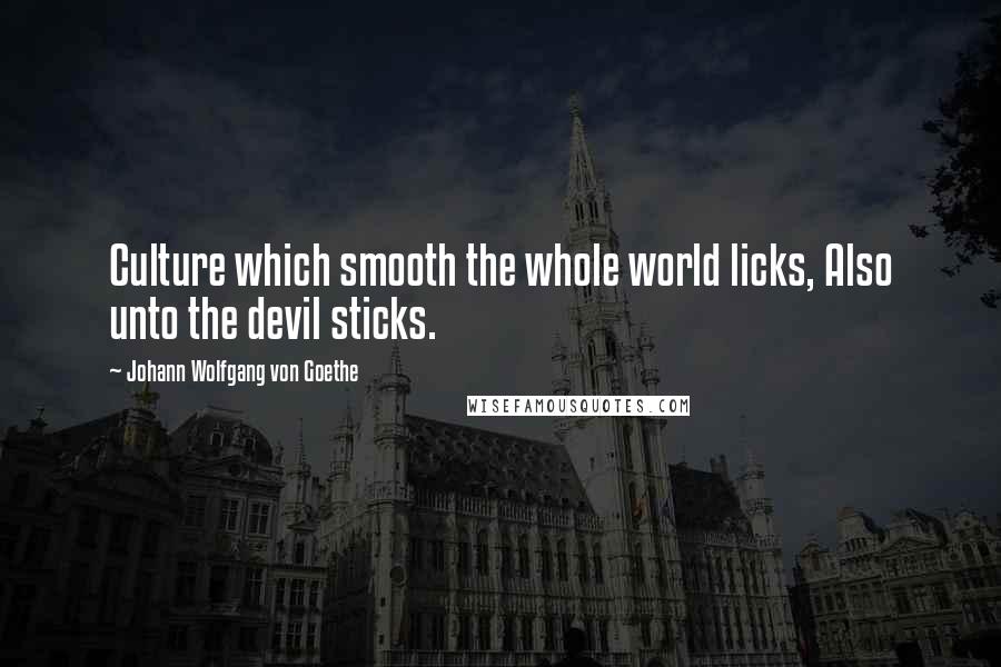 Johann Wolfgang Von Goethe Quotes: Culture which smooth the whole world licks, Also unto the devil sticks.