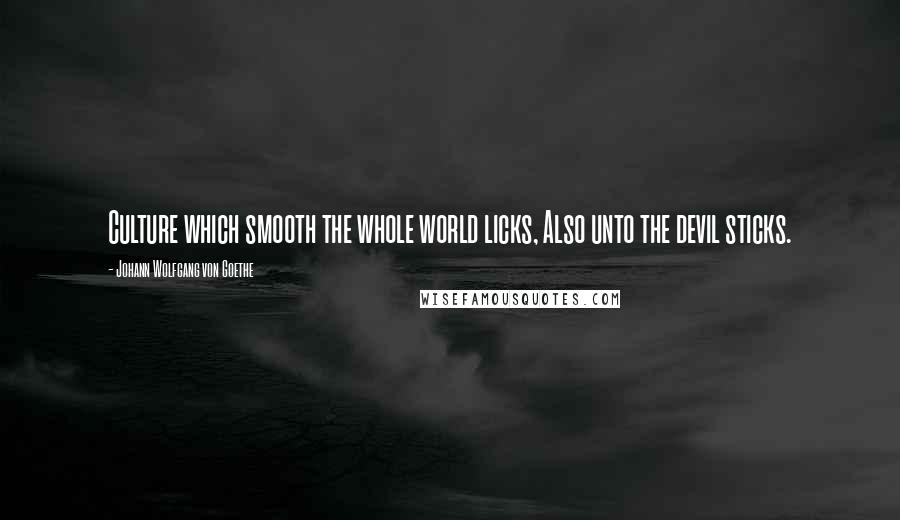 Johann Wolfgang Von Goethe Quotes: Culture which smooth the whole world licks, Also unto the devil sticks.