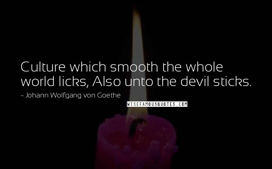 Johann Wolfgang Von Goethe Quotes: Culture which smooth the whole world licks, Also unto the devil sticks.