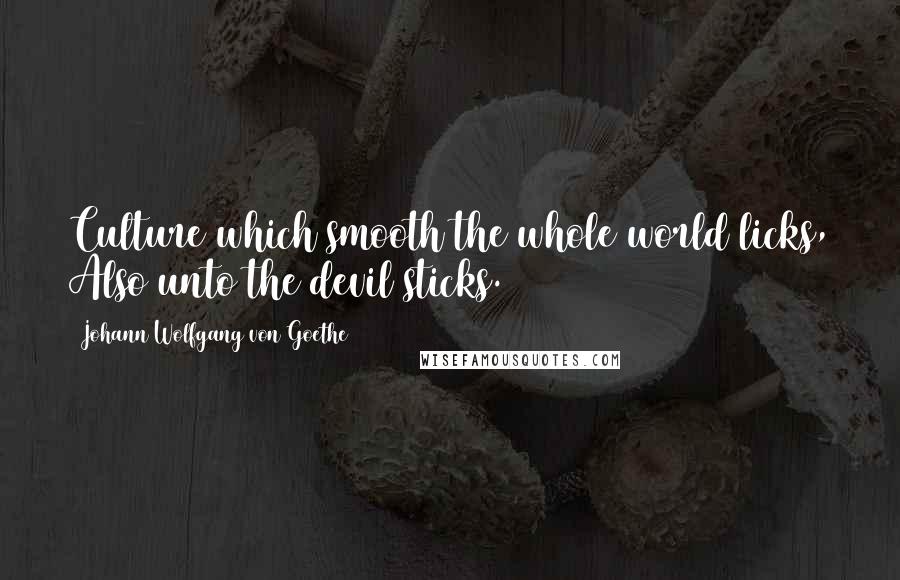 Johann Wolfgang Von Goethe Quotes: Culture which smooth the whole world licks, Also unto the devil sticks.