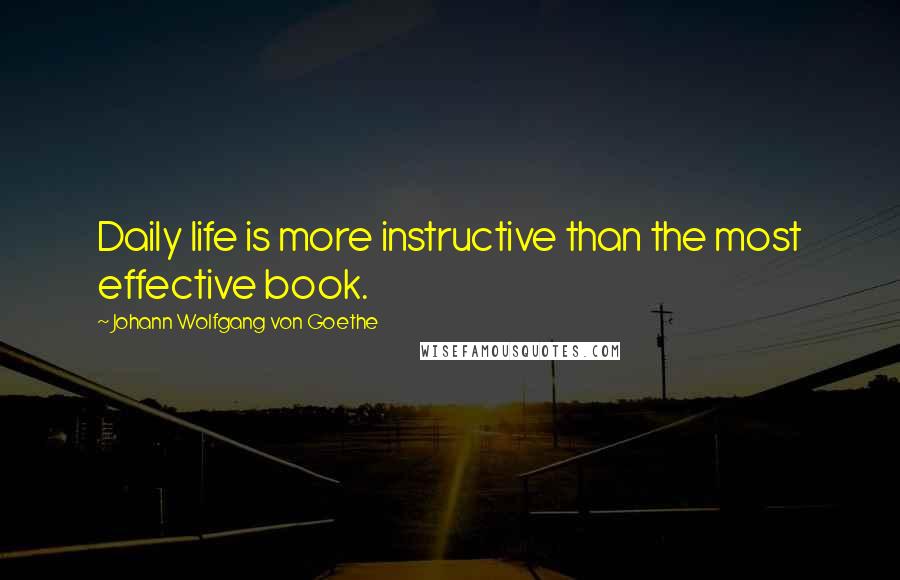 Johann Wolfgang Von Goethe Quotes: Daily life is more instructive than the most effective book.