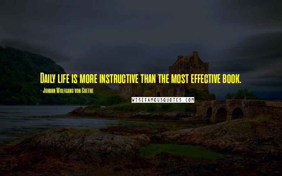 Johann Wolfgang Von Goethe Quotes: Daily life is more instructive than the most effective book.