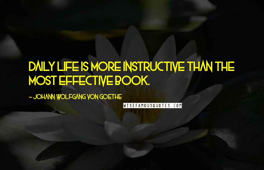 Johann Wolfgang Von Goethe Quotes: Daily life is more instructive than the most effective book.