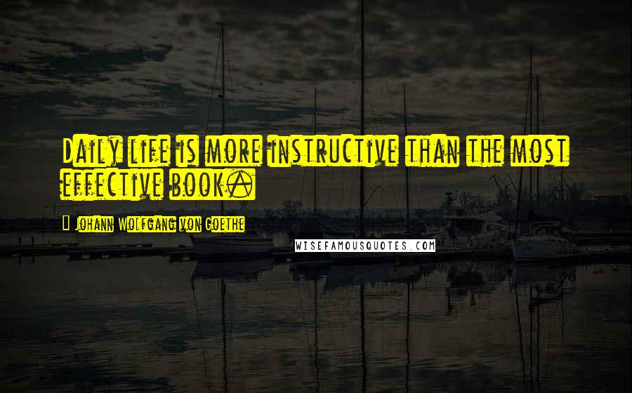 Johann Wolfgang Von Goethe Quotes: Daily life is more instructive than the most effective book.