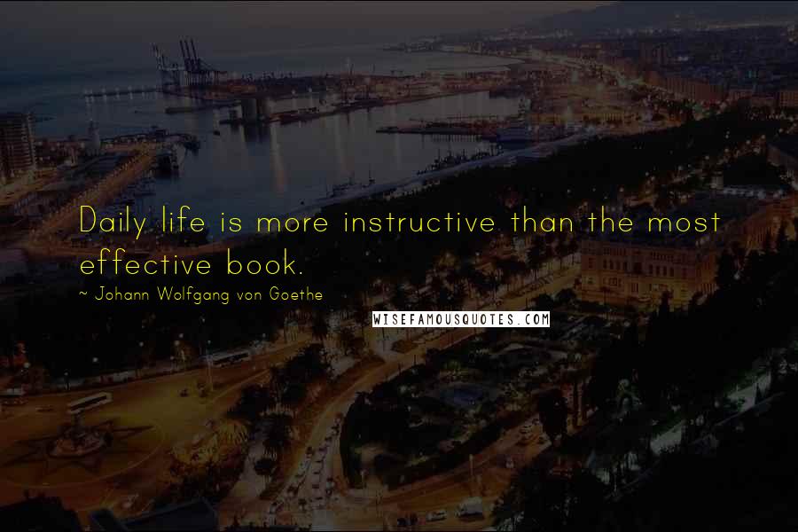 Johann Wolfgang Von Goethe Quotes: Daily life is more instructive than the most effective book.