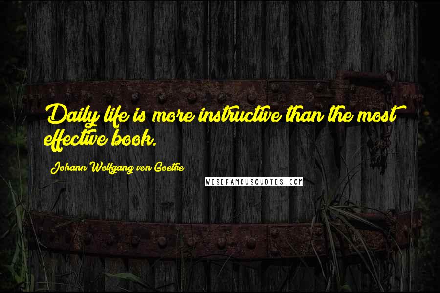 Johann Wolfgang Von Goethe Quotes: Daily life is more instructive than the most effective book.