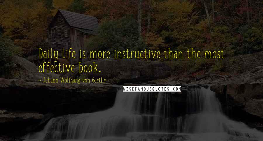 Johann Wolfgang Von Goethe Quotes: Daily life is more instructive than the most effective book.