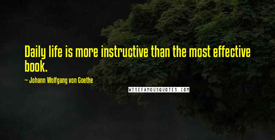 Johann Wolfgang Von Goethe Quotes: Daily life is more instructive than the most effective book.