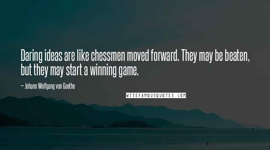 Johann Wolfgang Von Goethe Quotes: Daring ideas are like chessmen moved forward. They may be beaten, but they may start a winning game.